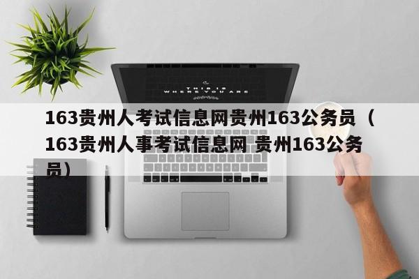 163贵州人考试信息网贵州163公务员（163贵州人事考试信息网 贵州163公务员）