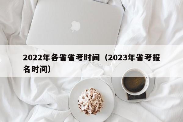 2022年各省省考时间（2023年省考报名时间）