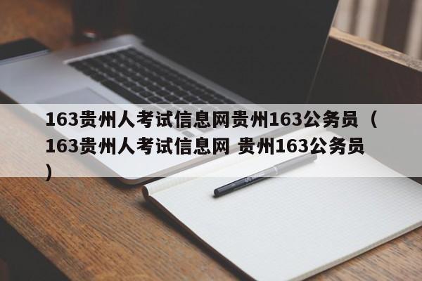 163贵州人考试信息网贵州163公务员（163贵州人考试信息网 贵州163公务员）