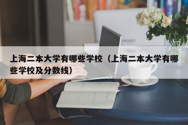 上海二本大学有哪些学校（上海二本大学有哪些学校及分数线）