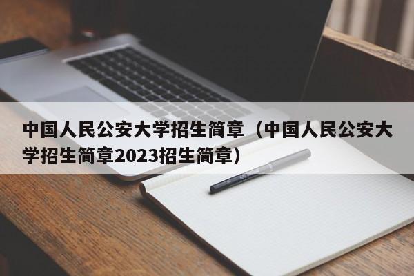 中国人民公安大学招生简章（中国人民公安大学招生简章2023招生简章）