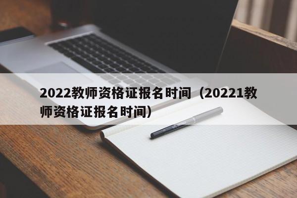 2022教师资格证报名时间（20221教师资格证报名时间）