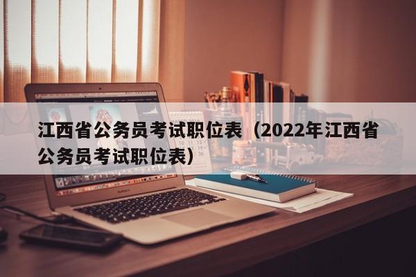 江西省公务员考试职位表（2022年江西省公务员考试职位表）