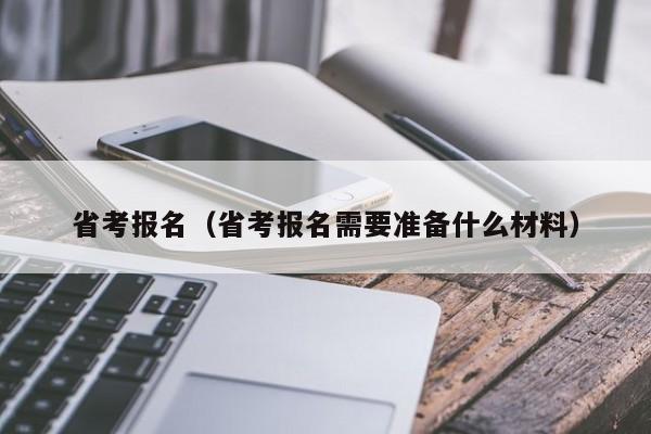 省考报名（省考报名需要准备什么材料）