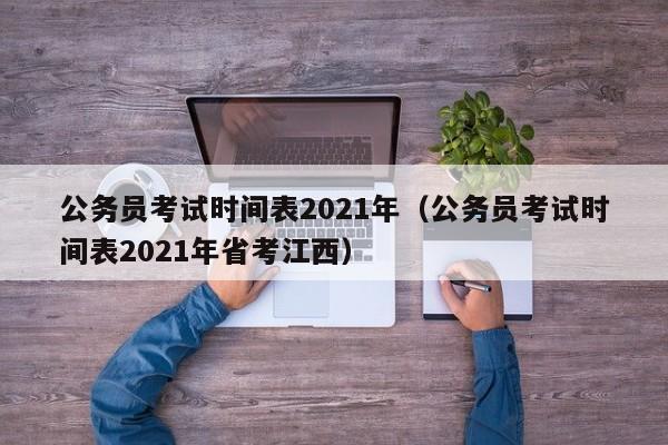 公务员考试时间表2021年（公务员考试时间表2021年省考江西）