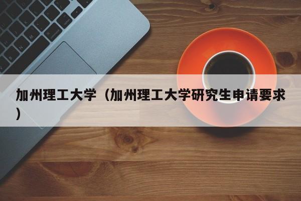 加州理工大学（加州理工大学研究生申请要求）