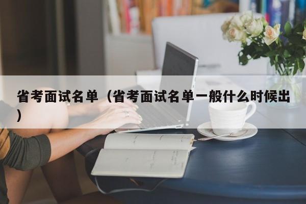 省考面试名单（省考面试名单一般什么时候出）