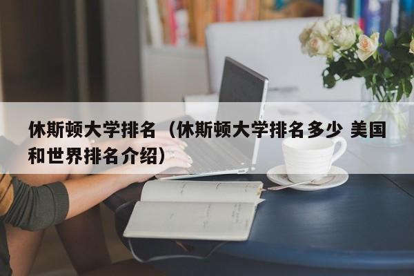 休斯顿大学排名（休斯顿大学排名多少 美国和世界排名介绍）