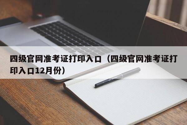 四级官网准考证打印入口（四级官网准考证打印入口12月份）