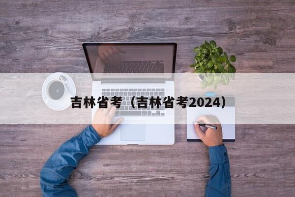 吉林省考（吉林省考2024）