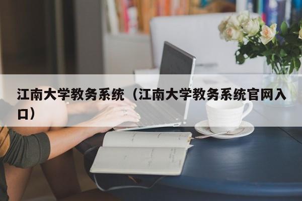 江南大学教务系统（江南大学教务系统官网入口）