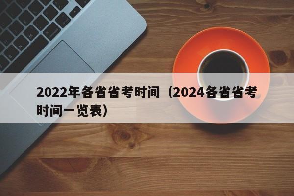 2022年各省省考时间（2024各省省考时间一览表）