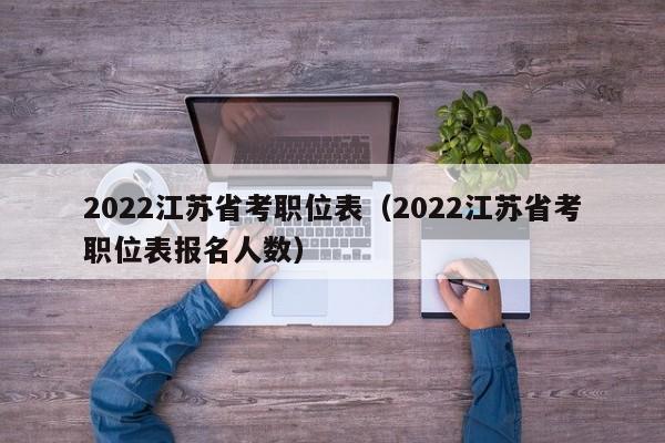 2022江苏省考职位表（2022江苏省考职位表报名人数）