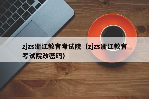 zjzs浙江教育考试院（zjzs浙江教育考试院改密码）