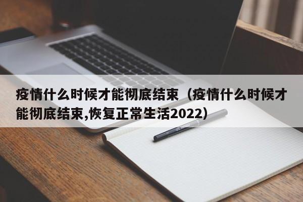 疫情什么时候才能彻底结束（疫情什么时候才能彻底结束,恢复正常生活2022）