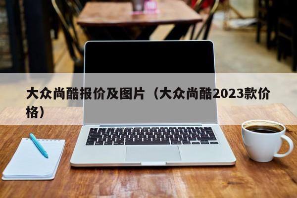 大众尚酷报价及图片（大众尚酷2023款价格）