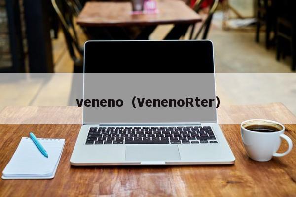 veneno（VenenoRter）