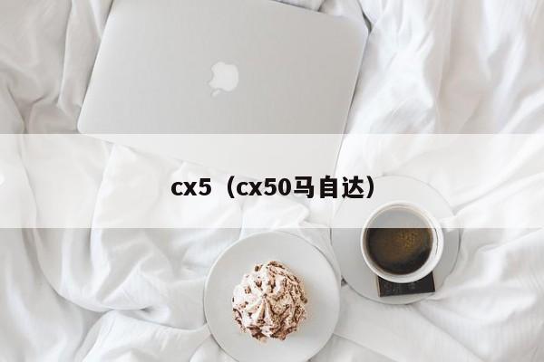 cx5（cx50马自达）