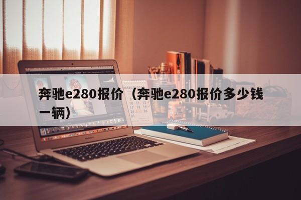 奔驰e280报价（奔驰e280报价多少钱一辆）