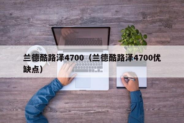 兰德酷路泽4700（兰德酷路泽4700优缺点）