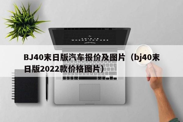 BJ40末日版汽车报价及图片（bj40末日版2022款价格图片）