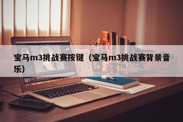 宝马m3挑战赛按键（宝马m3挑战赛背景音乐）