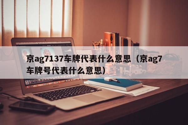 京ag7137车牌代表什么意思（京ag7车牌号代表什么意思）