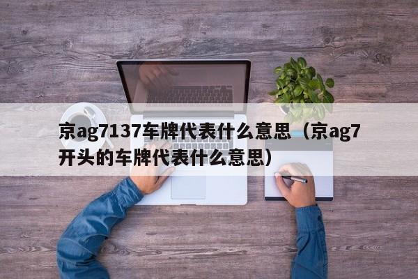 京ag7137车牌代表什么意思（京ag7开头的车牌代表什么意思）