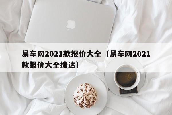 易车网2021款报价大全（易车网2021款报价大全捷达）