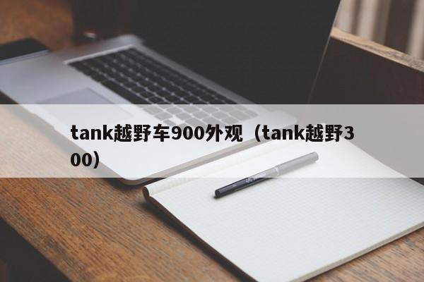 tank越野车900外观（tank越野300）