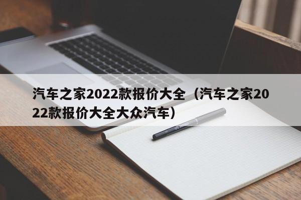 汽车之家2022款报价大全（汽车之家2022款报价大全大众汽车）