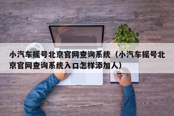 小汽车摇号北京官网查询系统（小汽车摇号北京官网查询系统入口怎样添加人）