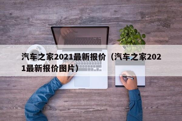 汽车之家2021最新报价（汽车之家2021最新报价图片）