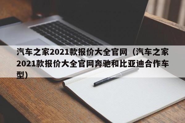 汽车之家2021款报价大全官网（汽车之家2021款报价大全官网奔驰和比亚迪合作车型）