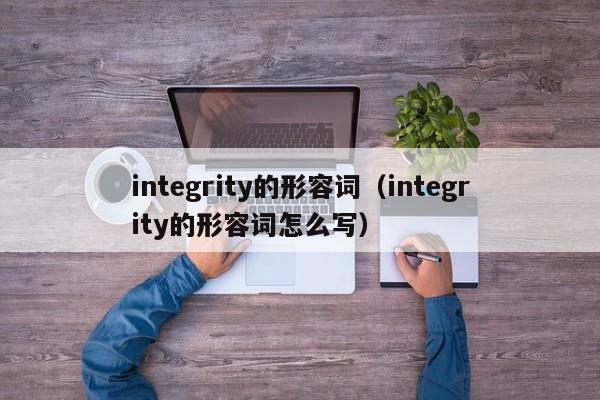 integrity的形容词（integrity的形容词怎么写）