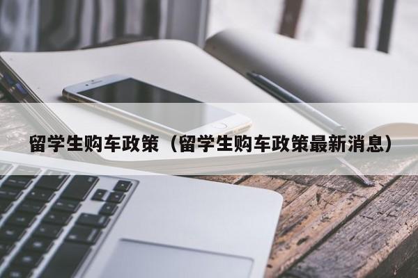 留学生购车政策（留学生购车政策最新消息）