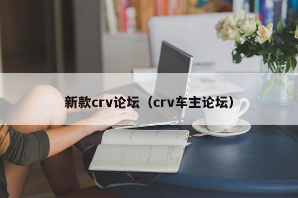 新款crv论坛（crv车主论坛）