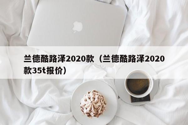 兰德酷路泽2020款（兰德酷路泽2020款35t报价）