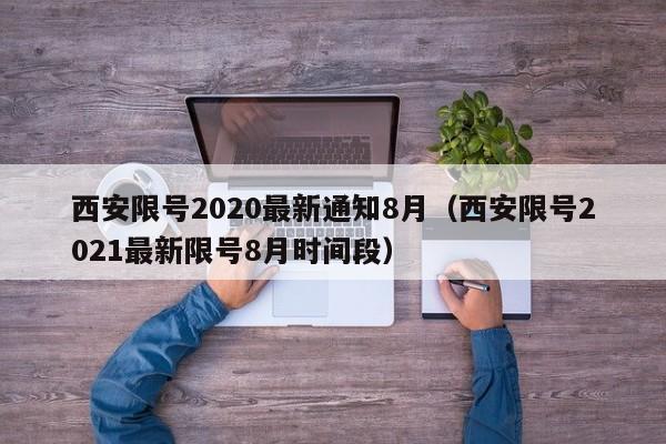 西安限号2020最新通知8月（西安限号2021最新限号8月时间段）