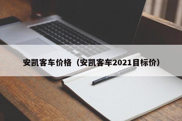 安凯客车价格（安凯客车2021目标价）