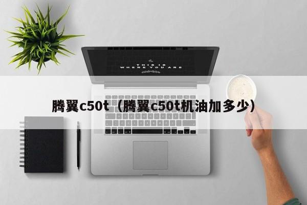 腾翼c50t（腾翼c50t机油加多少）