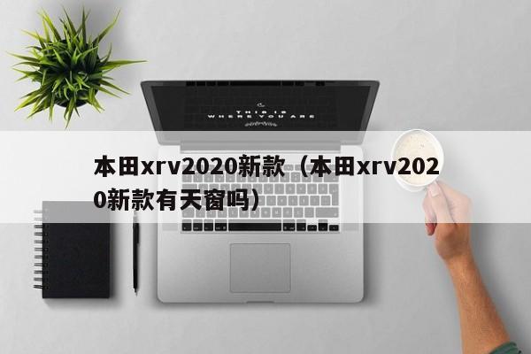 本田xrv2020新款（本田xrv2020新款有天窗吗）